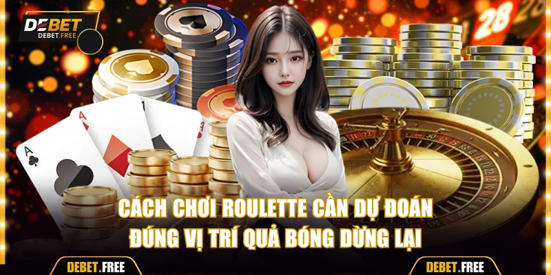 Cách chơi roulette cần dự đoán đúng vị trí quả bóng dừng lại